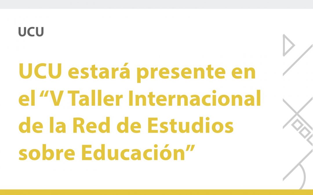 UCU estará presente en el “V Taller Internacional de la Red de Estudios sobre Educación”